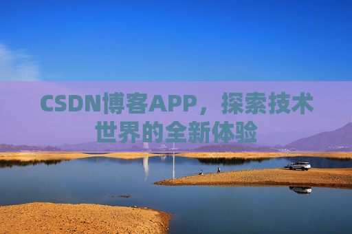 CSDN博客APP，探索技术世界的全新体验