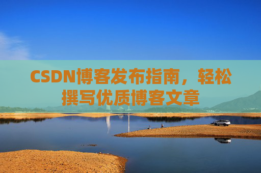 CSDN博客发布指南，轻松撰写优质博客文章